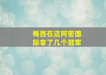 梅西在迈阿密国际拿了几个冠军