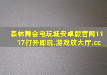 森林舞会电玩城安卓版官网1117打开即玩.游戏放大厅.cc