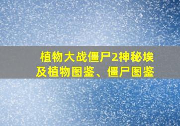 植物大战僵尸2神秘埃及植物图鉴、僵尸图鉴