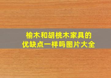 榆木和胡桃木家具的优缺点一样吗图片大全