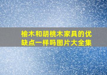 榆木和胡桃木家具的优缺点一样吗图片大全集