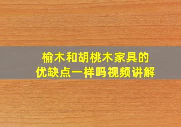 榆木和胡桃木家具的优缺点一样吗视频讲解