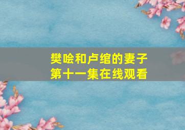 樊哙和卢绾的妻子第十一集在线观看