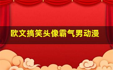 欧文搞笑头像霸气男动漫