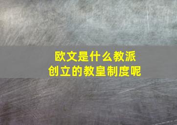 欧文是什么教派创立的教皇制度呢