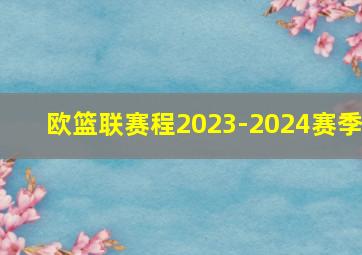 欧篮联赛程2023-2024赛季