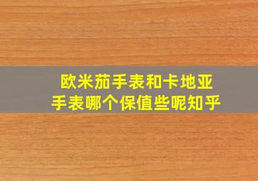 欧米茄手表和卡地亚手表哪个保值些呢知乎