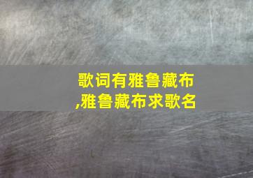 歌词有雅鲁藏布,雅鲁藏布求歌名