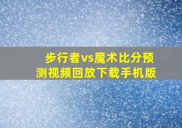 步行者vs魔术比分预测视频回放下载手机版