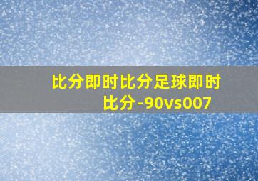 比分即时比分足球即时比分-90vs007