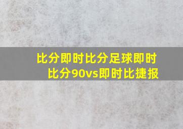 比分即时比分足球即时比分90vs即时比捷报