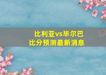 比利亚vs毕尔巴比分预测最新消息