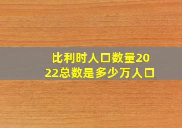 比利时人口数量2022总数是多少万人口