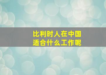 比利时人在中国适合什么工作呢