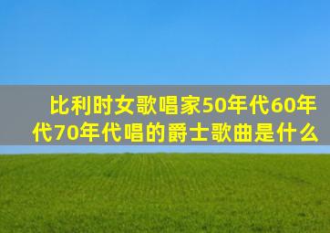 比利时女歌唱家50年代60年代70年代唱的爵士歌曲是什么