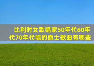 比利时女歌唱家50年代60年代70年代唱的爵士歌曲有哪些