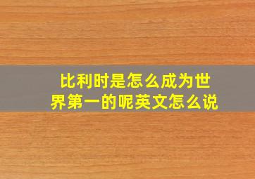 比利时是怎么成为世界第一的呢英文怎么说