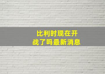 比利时现在开战了吗最新消息