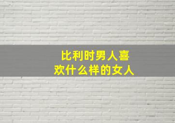 比利时男人喜欢什么样的女人