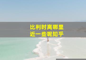 比利时离哪里近一些呢知乎