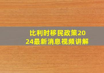 比利时移民政策2024最新消息视频讲解