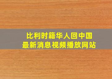 比利时籍华人回中国最新消息视频播放网站