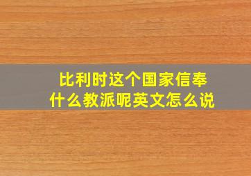 比利时这个国家信奉什么教派呢英文怎么说