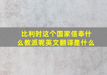 比利时这个国家信奉什么教派呢英文翻译是什么