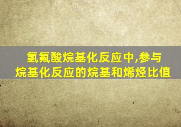 氢氟酸烷基化反应中,参与烷基化反应的烷基和烯烃比值