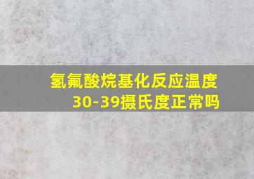 氢氟酸烷基化反应温度30-39摄氏度正常吗