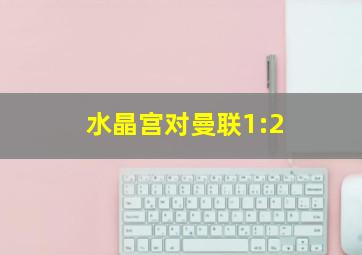 水晶宫对曼联1:2