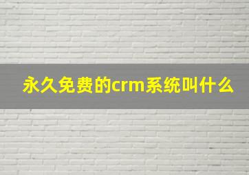 永久免费的crm系统叫什么