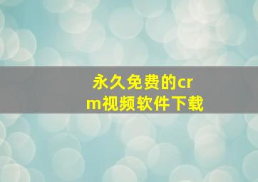 永久免费的crm视频软件下载