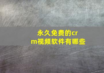 永久免费的crm视频软件有哪些