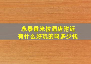 永泰香米拉酒店附近有什么好玩的吗多少钱