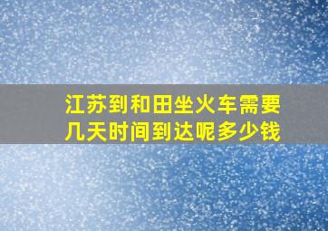 江苏到和田坐火车需要几天时间到达呢多少钱