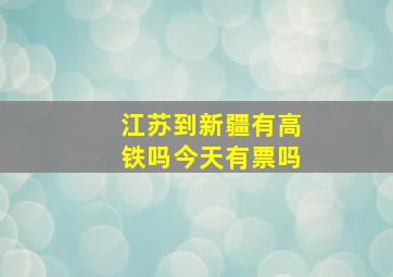 江苏到新疆有高铁吗今天有票吗