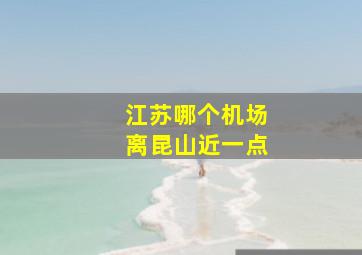 江苏哪个机场离昆山近一点