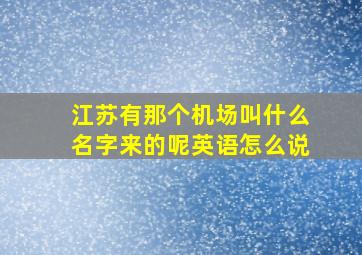 江苏有那个机场叫什么名字来的呢英语怎么说