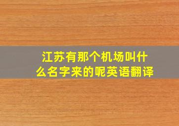 江苏有那个机场叫什么名字来的呢英语翻译