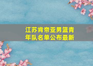 江苏肯帝亚男篮青年队名单公布最新