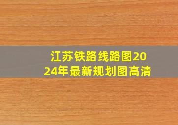 江苏铁路线路图2024年最新规划图高清