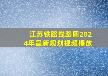 江苏铁路线路图2024年最新规划视频播放