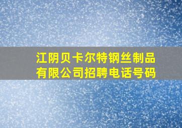 江阴贝卡尔特钢丝制品有限公司招聘电话号码