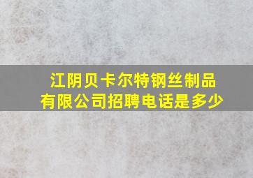 江阴贝卡尔特钢丝制品有限公司招聘电话是多少