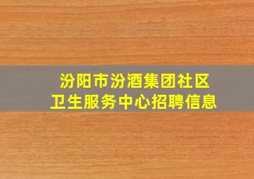 汾阳市汾酒集团社区卫生服务中心招聘信息