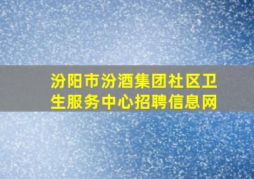 汾阳市汾酒集团社区卫生服务中心招聘信息网