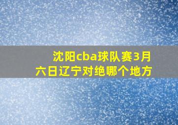 沈阳cba球队赛3月六日辽宁对绝哪个地方