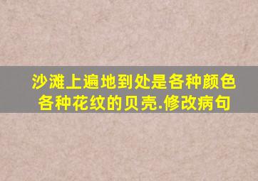 沙滩上遍地到处是各种颜色各种花纹的贝壳.修改病句