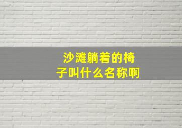 沙滩躺着的椅子叫什么名称啊